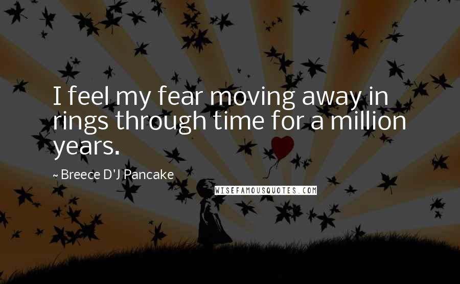 Breece D'J Pancake Quotes: I feel my fear moving away in rings through time for a million years.