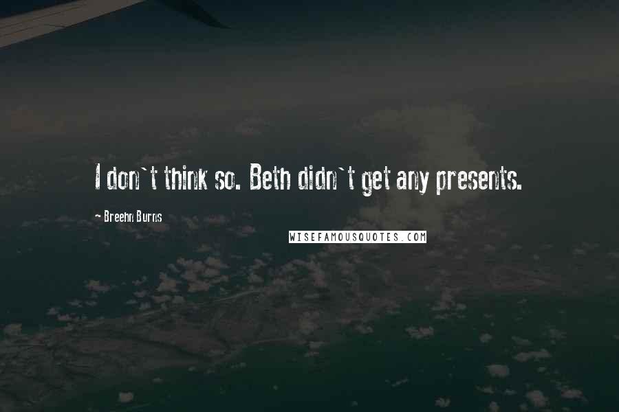 Breehn Burns Quotes: I don't think so. Beth didn't get any presents.