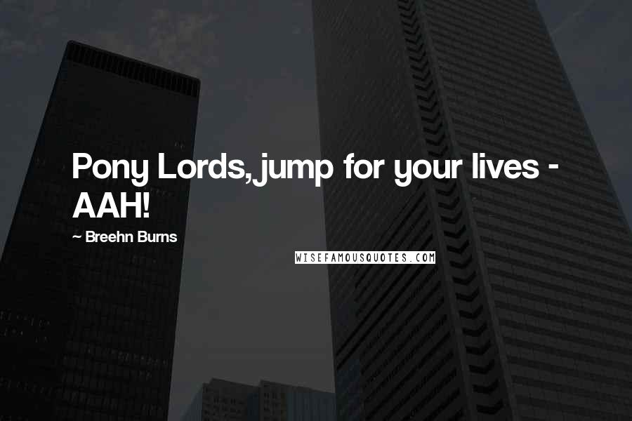 Breehn Burns Quotes: Pony Lords, jump for your lives - AAH!