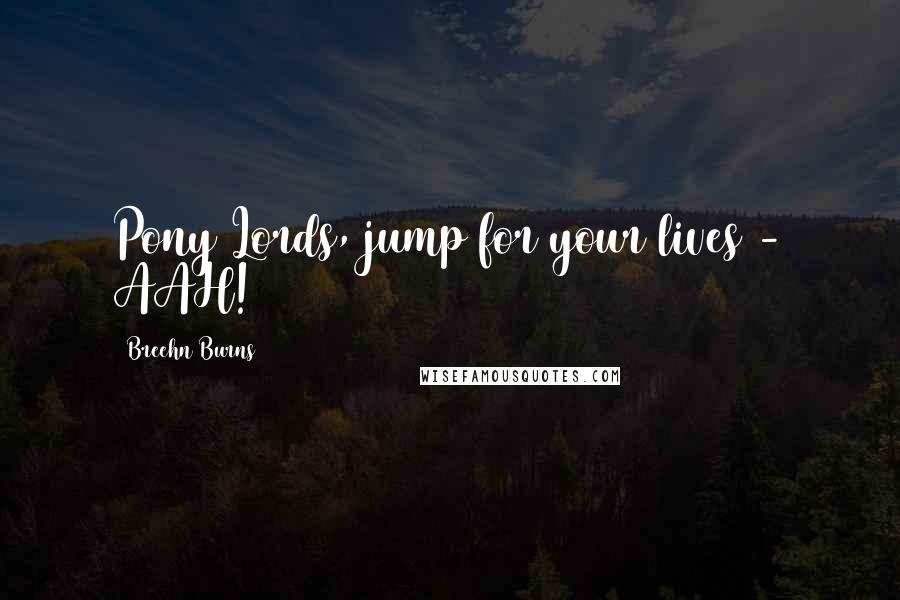 Breehn Burns Quotes: Pony Lords, jump for your lives - AAH!