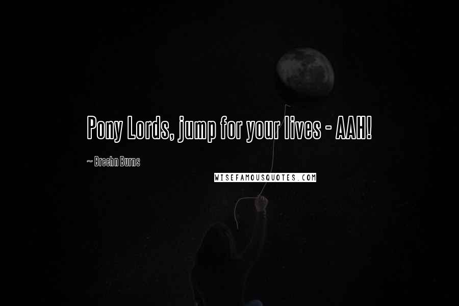 Breehn Burns Quotes: Pony Lords, jump for your lives - AAH!