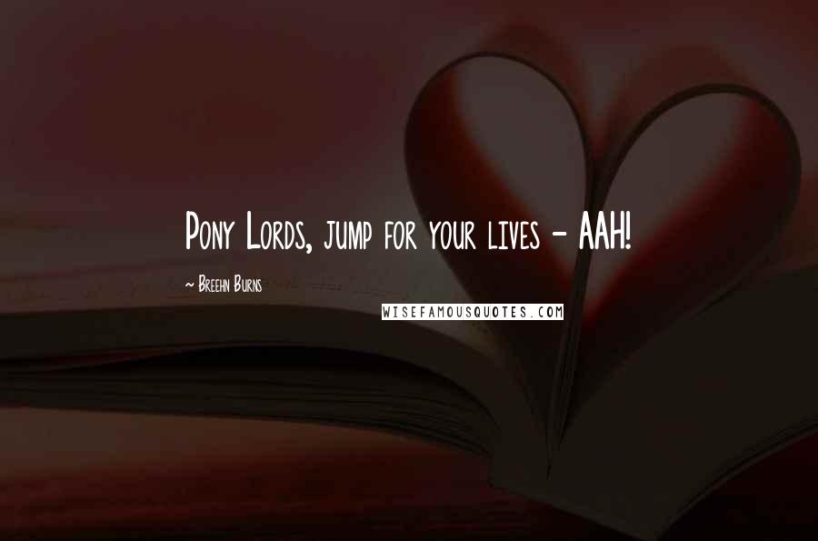 Breehn Burns Quotes: Pony Lords, jump for your lives - AAH!