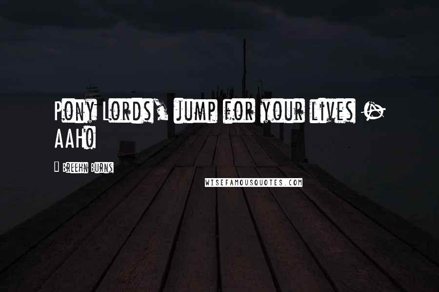 Breehn Burns Quotes: Pony Lords, jump for your lives - AAH!