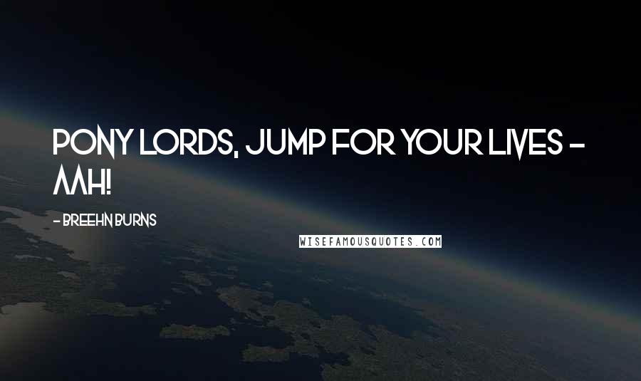 Breehn Burns Quotes: Pony Lords, jump for your lives - AAH!