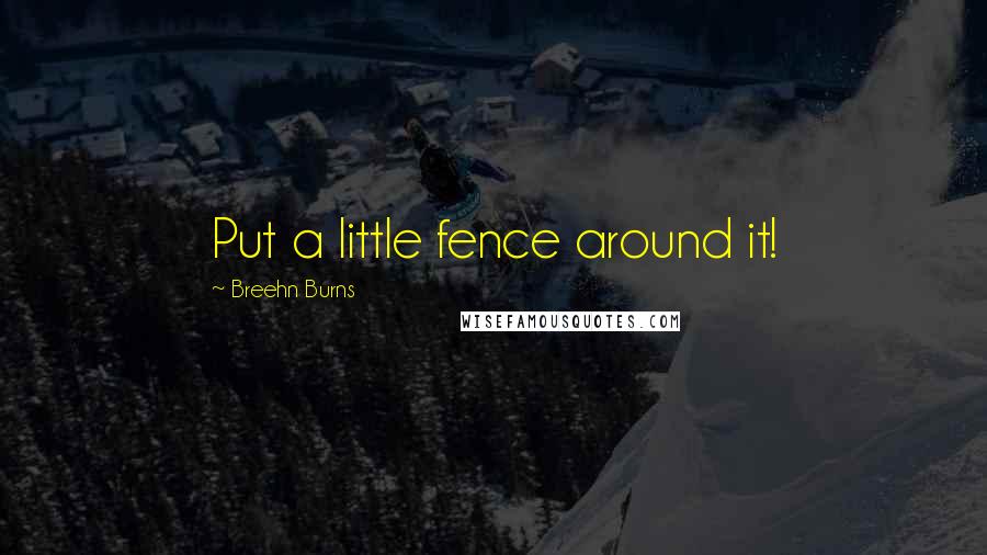 Breehn Burns Quotes: Put a little fence around it!