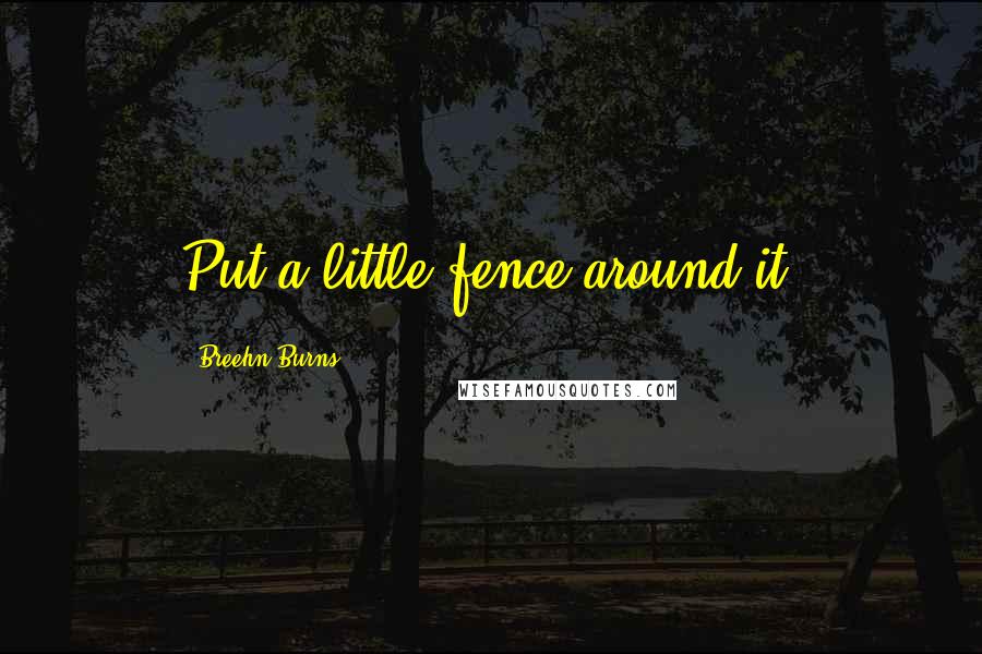 Breehn Burns Quotes: Put a little fence around it!