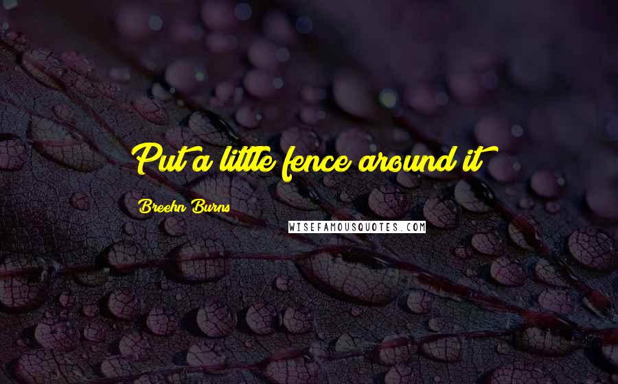 Breehn Burns Quotes: Put a little fence around it!