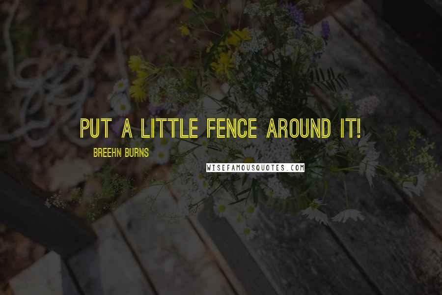 Breehn Burns Quotes: Put a little fence around it!