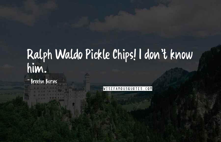 Breehn Burns Quotes: Ralph Waldo Pickle Chips! I don't know him.