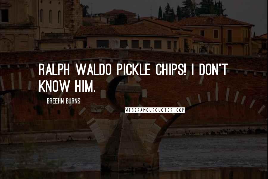 Breehn Burns Quotes: Ralph Waldo Pickle Chips! I don't know him.