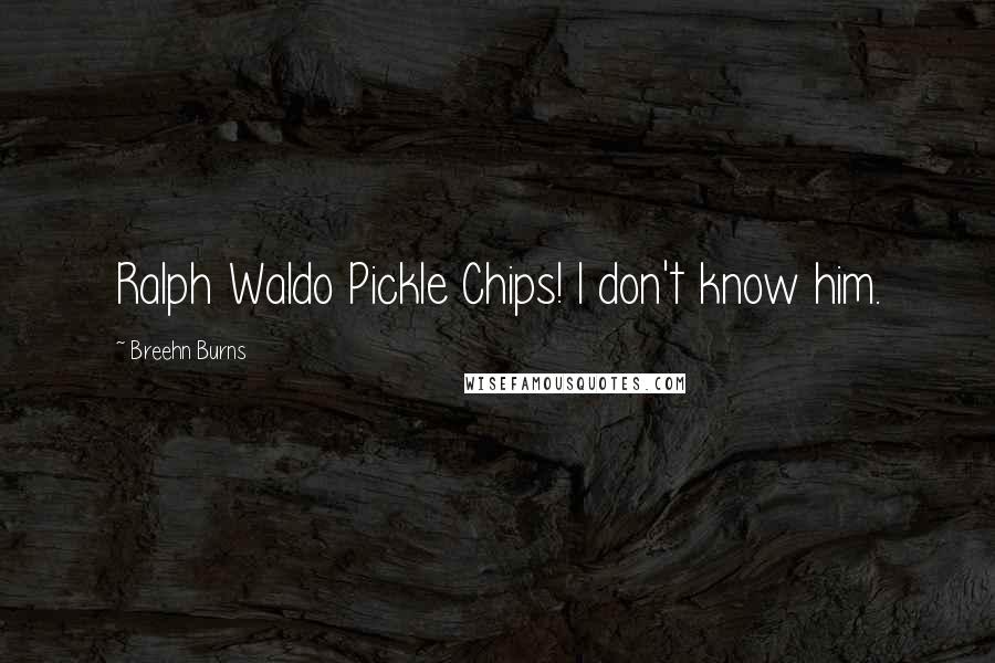 Breehn Burns Quotes: Ralph Waldo Pickle Chips! I don't know him.