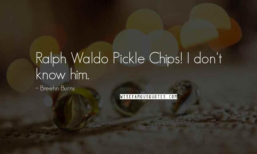 Breehn Burns Quotes: Ralph Waldo Pickle Chips! I don't know him.