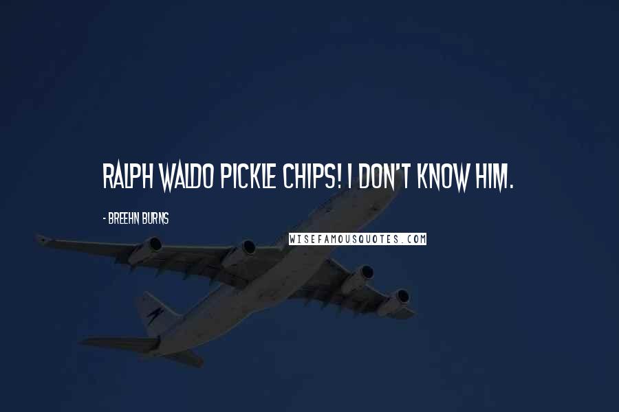Breehn Burns Quotes: Ralph Waldo Pickle Chips! I don't know him.