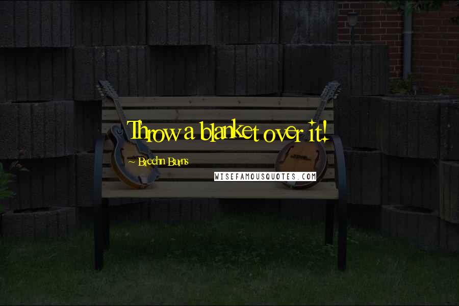 Breehn Burns Quotes: Throw a blanket over it!