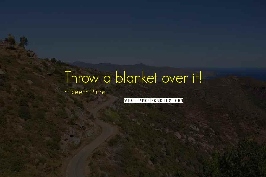 Breehn Burns Quotes: Throw a blanket over it!