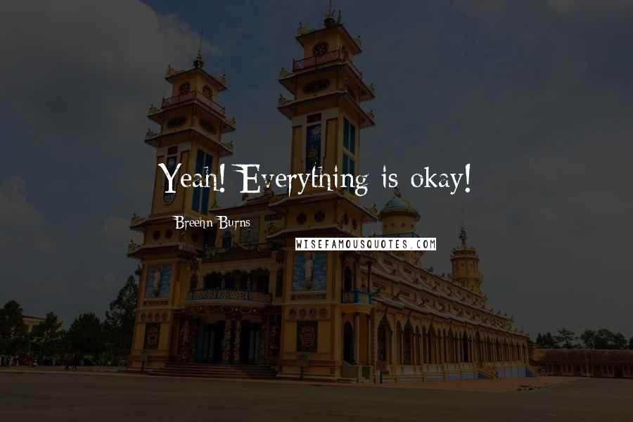 Breehn Burns Quotes: Yeah! Everything is okay!