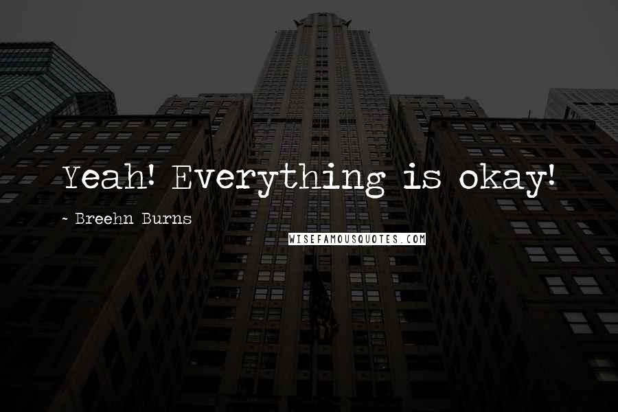 Breehn Burns Quotes: Yeah! Everything is okay!