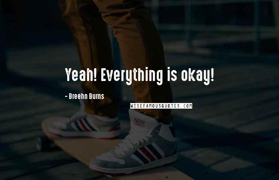 Breehn Burns Quotes: Yeah! Everything is okay!
