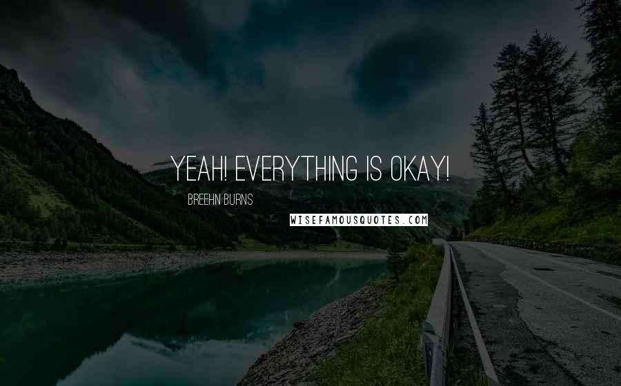 Breehn Burns Quotes: Yeah! Everything is okay!