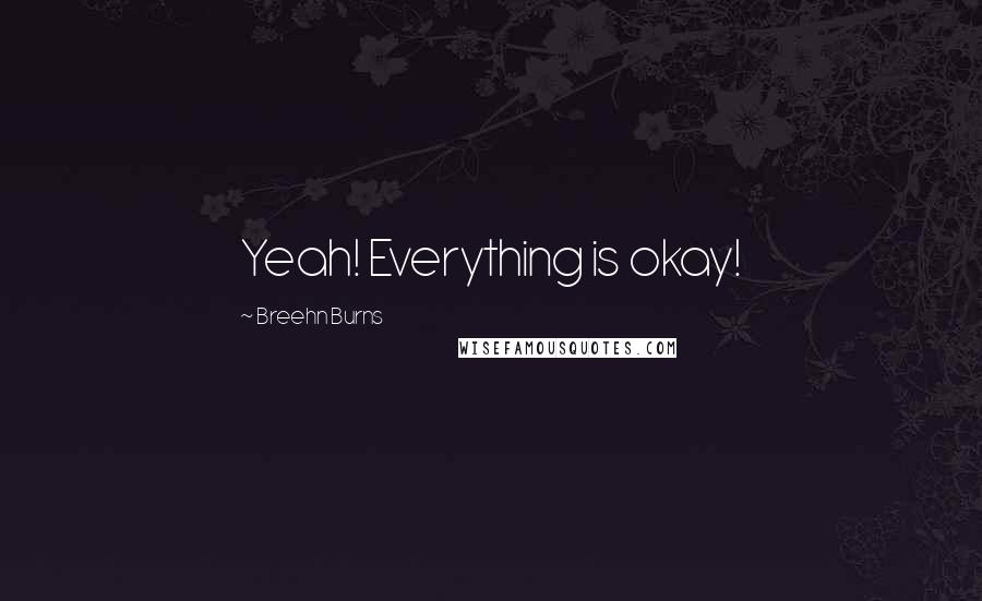 Breehn Burns Quotes: Yeah! Everything is okay!