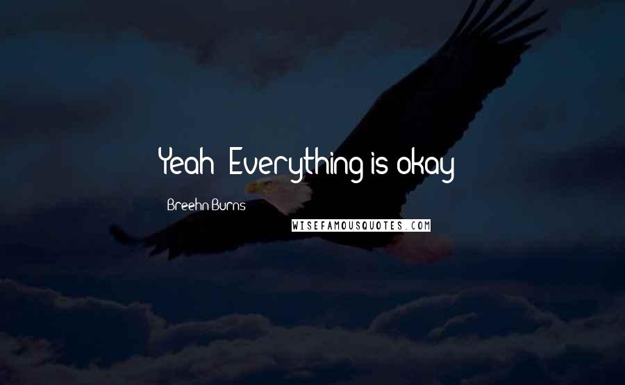 Breehn Burns Quotes: Yeah! Everything is okay!