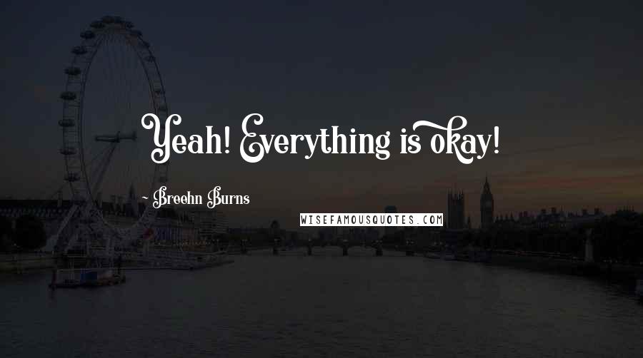 Breehn Burns Quotes: Yeah! Everything is okay!