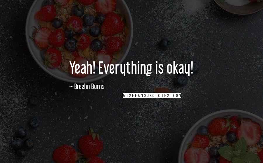 Breehn Burns Quotes: Yeah! Everything is okay!