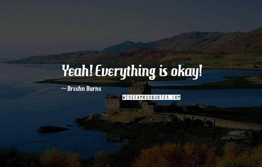 Breehn Burns Quotes: Yeah! Everything is okay!