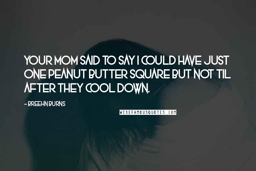 Breehn Burns Quotes: Your mom said to say I could have just one peanut butter square but not til after they cool down.