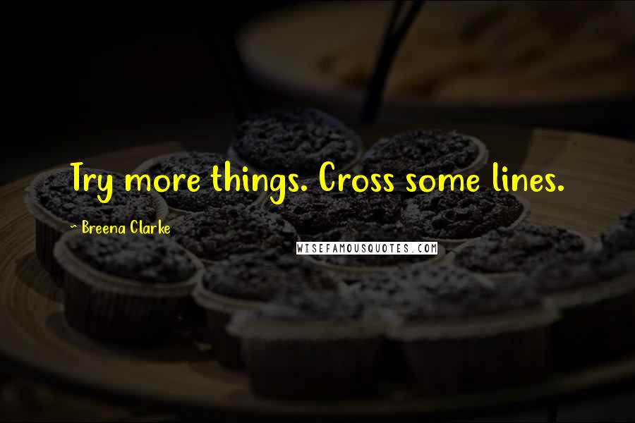 Breena Clarke Quotes: Try more things. Cross some lines.