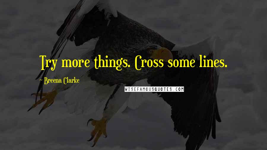 Breena Clarke Quotes: Try more things. Cross some lines.