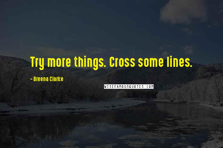 Breena Clarke Quotes: Try more things. Cross some lines.