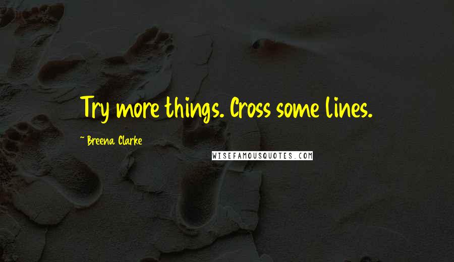 Breena Clarke Quotes: Try more things. Cross some lines.