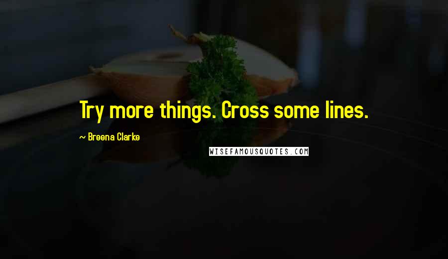 Breena Clarke Quotes: Try more things. Cross some lines.
