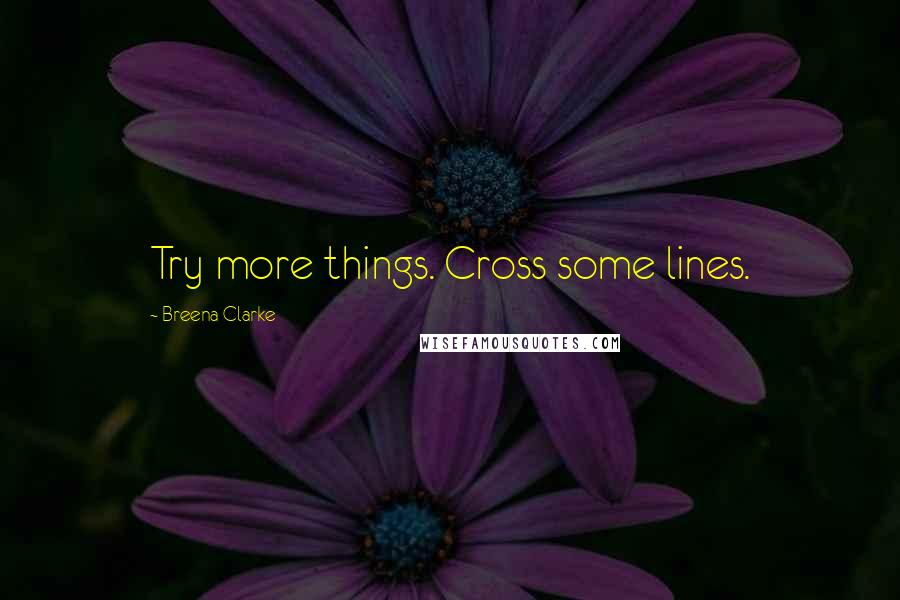 Breena Clarke Quotes: Try more things. Cross some lines.