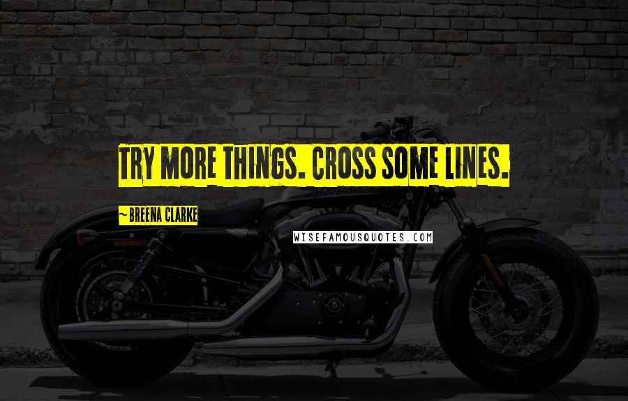 Breena Clarke Quotes: Try more things. Cross some lines.