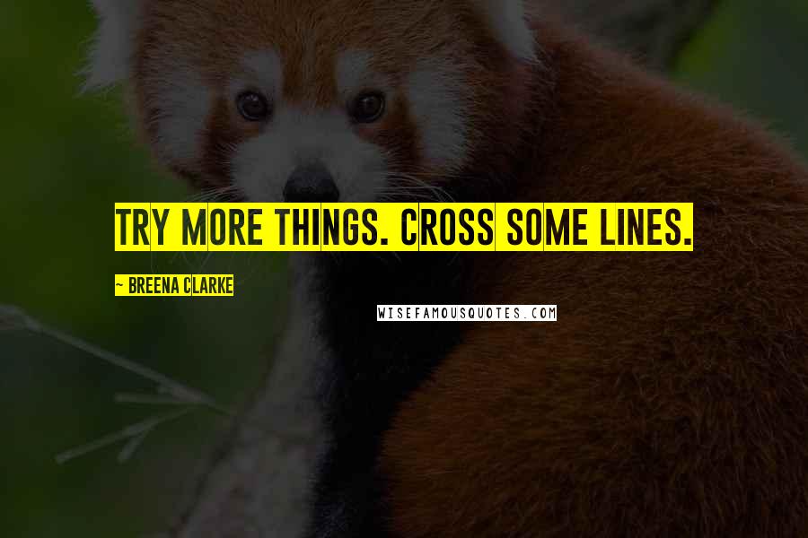 Breena Clarke Quotes: Try more things. Cross some lines.