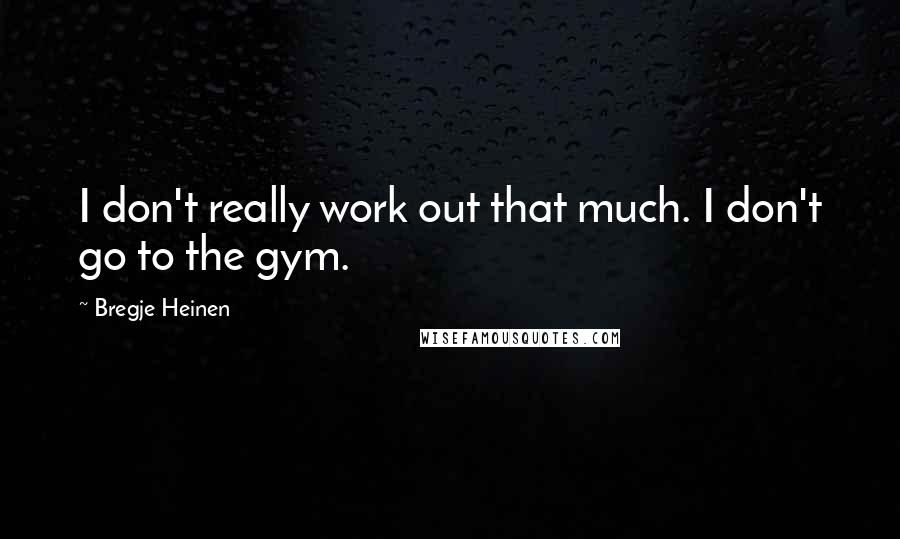 Bregje Heinen Quotes: I don't really work out that much. I don't go to the gym.