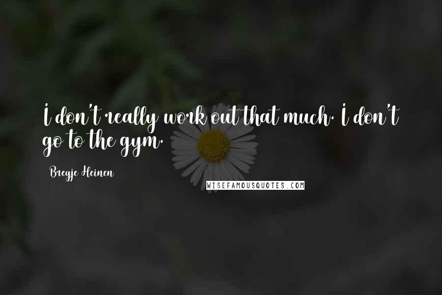 Bregje Heinen Quotes: I don't really work out that much. I don't go to the gym.