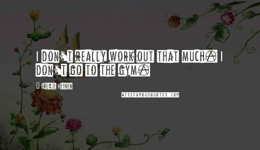 Bregje Heinen Quotes: I don't really work out that much. I don't go to the gym.