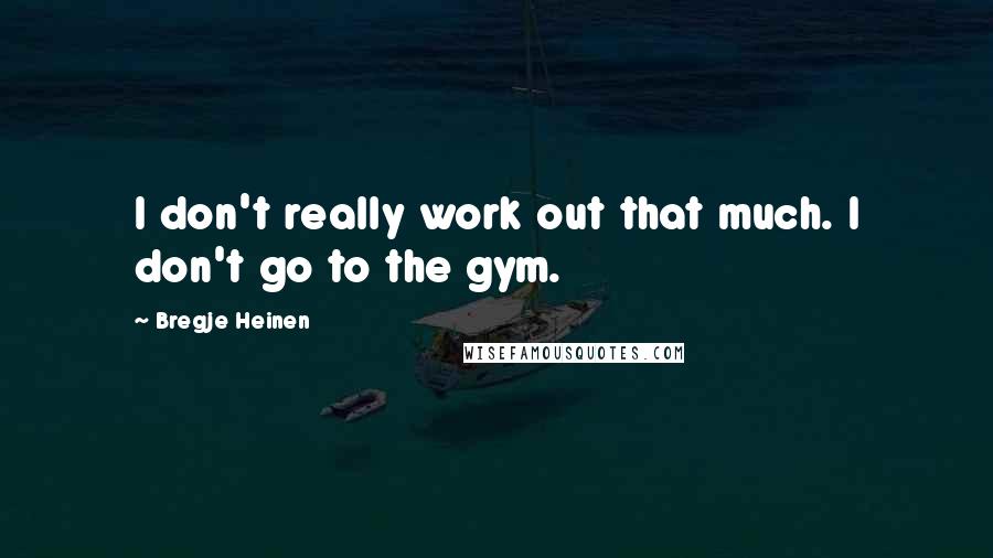 Bregje Heinen Quotes: I don't really work out that much. I don't go to the gym.