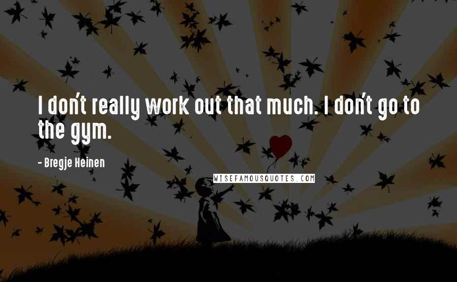 Bregje Heinen Quotes: I don't really work out that much. I don't go to the gym.