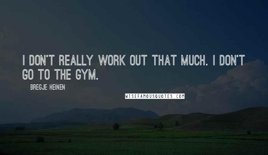 Bregje Heinen Quotes: I don't really work out that much. I don't go to the gym.