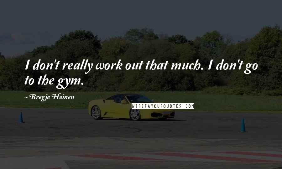 Bregje Heinen Quotes: I don't really work out that much. I don't go to the gym.