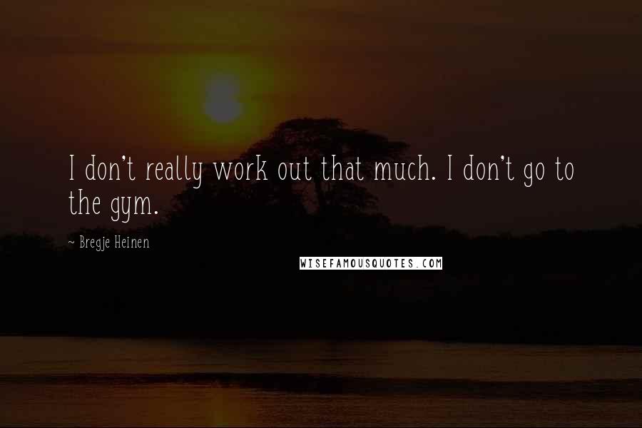 Bregje Heinen Quotes: I don't really work out that much. I don't go to the gym.