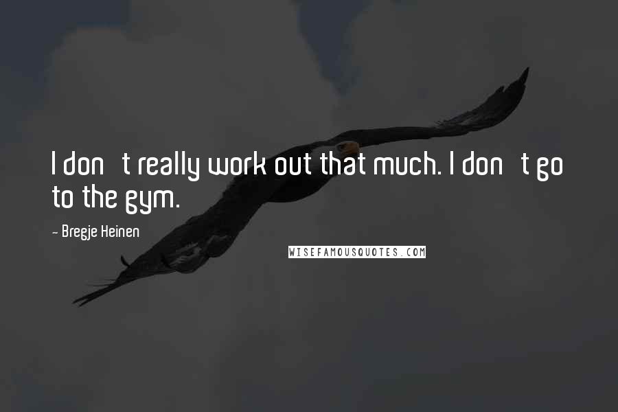 Bregje Heinen Quotes: I don't really work out that much. I don't go to the gym.