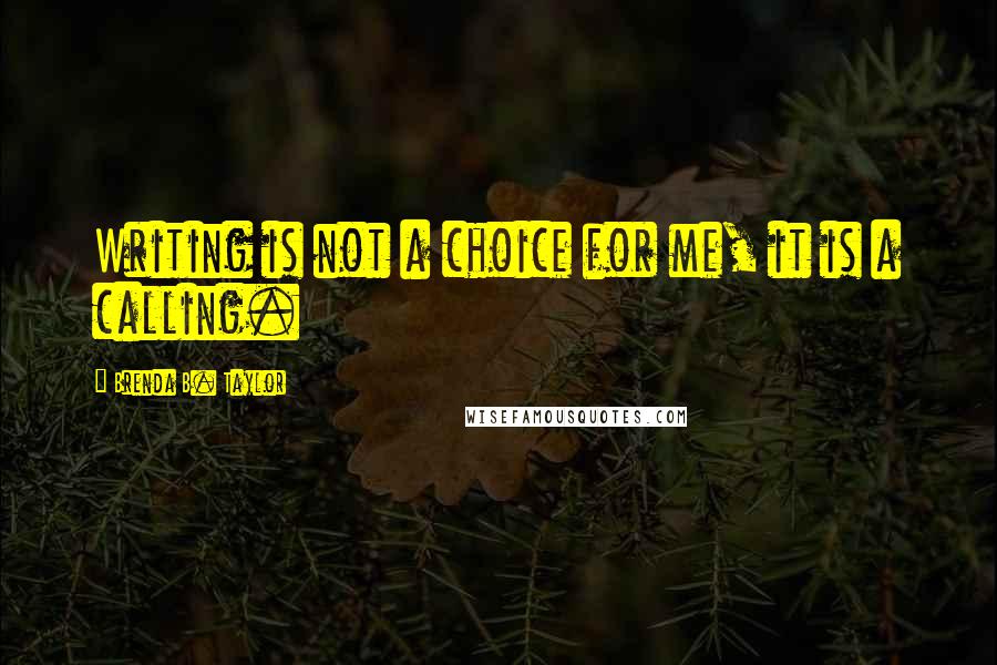 Brenda B. Taylor Quotes: Writing is not a choice for me, it is a calling.