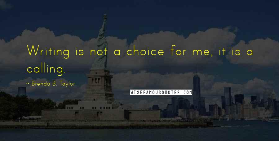 Brenda B. Taylor Quotes: Writing is not a choice for me, it is a calling.