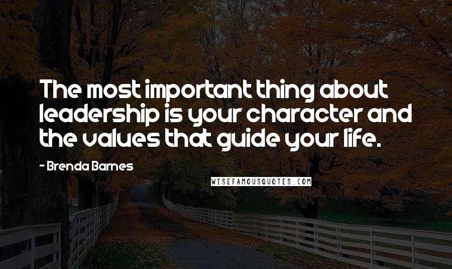 Brenda Barnes Quotes: The most important thing about leadership is your character and the values that guide your life.