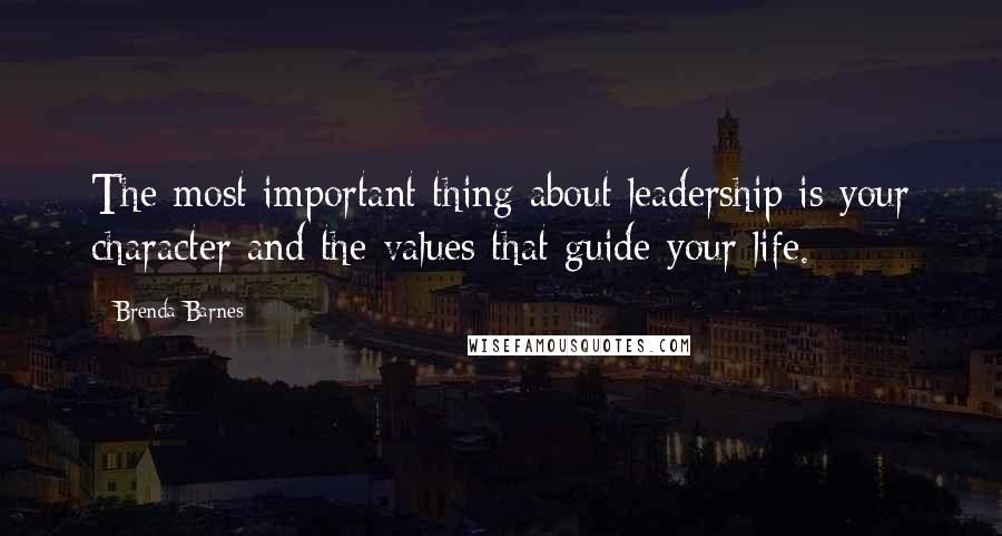 Brenda Barnes Quotes: The most important thing about leadership is your character and the values that guide your life.